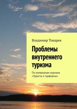 Проблемы внутреннего туризма. По материалам журнала «Туристы и турфирмы», Владимир Токарев