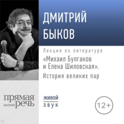 Лекция «Михаил Булгаков и Елена Шиловская. История великих пар», Дмитрий Быков