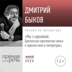 Лекция «Мы с королевой. Британская королевская семья в зеркале кино и литературы», Дмитрий Быков