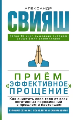 Приём «Эффективное прощение». Как очистить своё тело от всех негативных переживаний в прошлом и настоящем, Александр Свияш