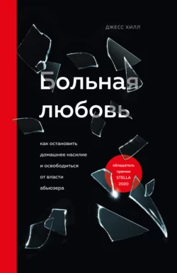 Больная любовь. Как остановить домашнее насилие и освободиться от власти абьюзера, Джесс Хилл