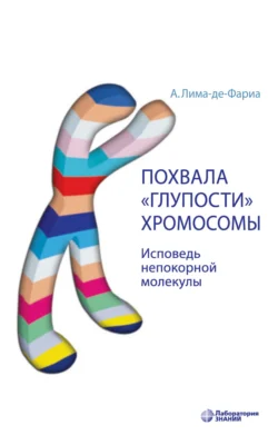 Похвала «глупости» хромосомы. Исповедь непокорной молекулы, Антонио Лима-де-Фариа