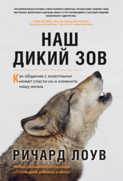 Наш дикий зов. Как общение с животными может спасти их и изменить нашу жизнь, Ричард Лоув