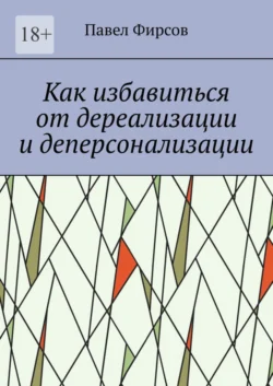 Как избавиться от дереализации и деперсонализации, Павел Фирсов