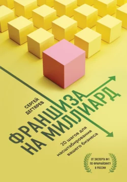 Франшиза на миллиард. 20 шагов для масштабирования вашего бизнеса, Сергей Дегтярев