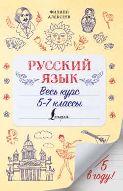 Русский язык. Весь курс. 5-7 классы, Филипп Алексеев