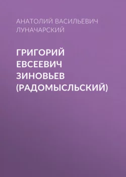 Григорий Евсеевич Зиновьев (Радомысльский) Анатолий Луначарский