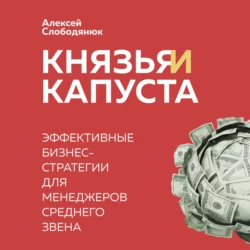 Князья и капуста. Эффективные бизнес-стратегии для менеджеров среднего звена, Алексей Слободянюк