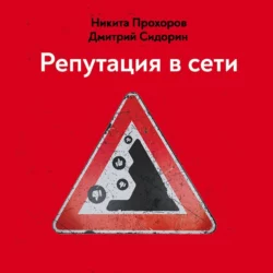 Репутация в сети. Как формировать репутацию в сети, создавать фанатов своего бренда и защищаться от информационных атак, Дмитрий Сидорин