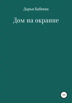 Дом на окраине Дарья Бабеева