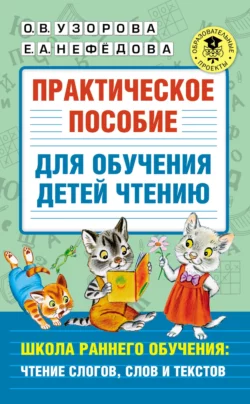 Практическое пособие для обучения детей чтению. Школа раннего обучения: чтение слогов  слов и текстов Ольга Узорова и Елена Нефёдова