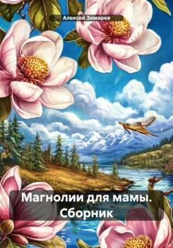 Магнолии для мамы. Сборник Алексей Зимарев