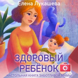 Здоровый ребёнок. Настольная книга заботливой мамы, Елена Лукашева