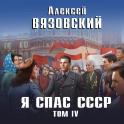 Я спас СССР. Том IV, Алексей Вязовский