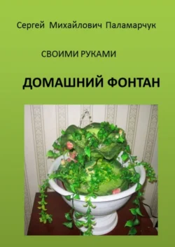 ДОМАШНИЙ ФОНТАН. СВОИМИ РУКАМИ, Сергей Паламарчук