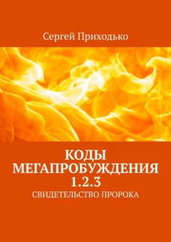 КОДЫ МЕГАПРОБУЖДЕНИЯ 1.2.3. СВИДЕТЕЛЬСТВО ПРОРОКА Сергей Приходько