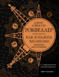 Как я нажил 500 000 000. Мемуары миллиардера с современными комментариями, Джон Дэвисон Рокфеллер