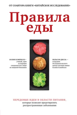 Правила еды. Передовые идеи в области питания, которые позволят предотвратить распространенные заболевания, Колин Кэмпбелл