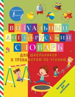 Визуальный англо-русский словарь для школьников с тренажером по чтению 