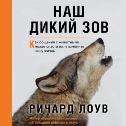 Наш дикий зов. Как общение с животными может спасти их и изменить нашу жизнь, Ричард Лоув