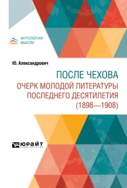 После Чехова. Очерк молодой литературы последнего десятилетия (1898-1908), Ю. Александрович