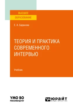 Теория и практика современного интервью. Учебник для вузов Екатерина Баранова