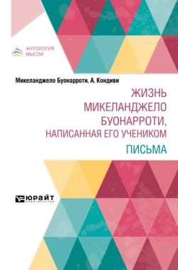 Жизнь Микеланджело Буонарроти, написанная его учеником. Письма, Асканио Кондиви