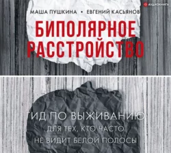 Биполярное расстройство. Гид по выживанию для тех, кто часто не видит белой полосы, Маша Пушкина