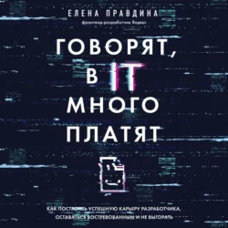 Говорят, в IT много платят. Как построить успешную карьеру разработчика, оставаться востребованным и не выгорать, Елена Правдина