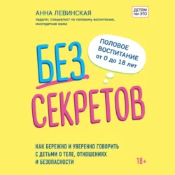 Без секретов. Как бережно и уверенно говорить с детьми о теле, отношениях и безопасности, Анна Левинская