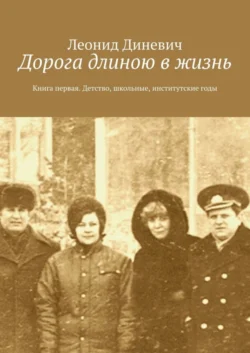 Дорога длиною в жизнь. Книга первая. Детство, школьные, институтские годы, Леонид Диневич