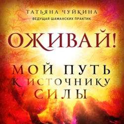 Оживай! Мой путь к источнику силы. Уйти из офиса в лес, чтобы найти себя, Татьяна Чуйкина