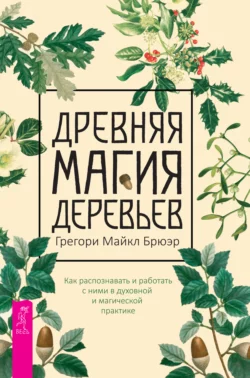 Древняя магия деревьев. Как распознавать и работать с ними в духовной и магической практике, Грегори Майкл Брюэр