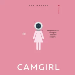 Camgirl. Откровенная история вебкам-модели Иза Маззеи