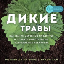 Дикие травы. Как найти целебные продукты и создать собственные натуральные лекарства, Розали де ла Форе