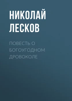 Повесть о богоугодном дровоколе, Николай Лесков