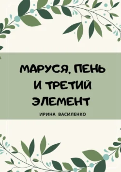 МАРУСЯ, ПЕНЬ И ТРЕТИЙ ЭЛЕМЕНТ, Ирина Василенко