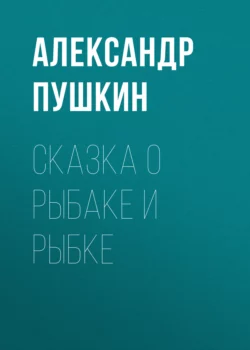 Сказка о рыбаке и рыбке, Александр Пушкин