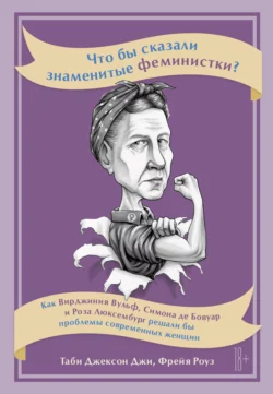 Что бы сказали знаменитые феминистки? Как Вирджиния Вулф, Симона де Бовуар и Роза Люксембург решали бы проблемы современных женщин, Таби Джексон Джи