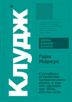 Клудж. Случайное устройство человеческого мозга, и как это сделало нас теми, кто мы есть, Гари Маркус