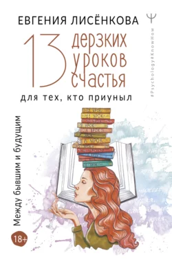 13 дерзких уроков счастья для тех, кто приуныл. Между бывшим и будущим, Евгения Лисёнкова