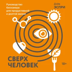 Сверхчеловек. Руководство биохакера для продуктивной и долгой жизни, Дэйв Эспри