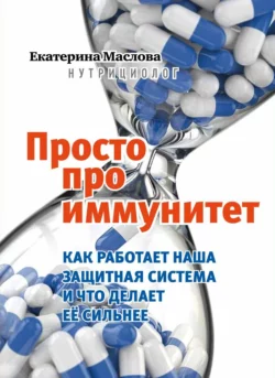 Просто про иммунитет. Как работает наша защитная система и что делает ее сильнее, Екатерина Маслова