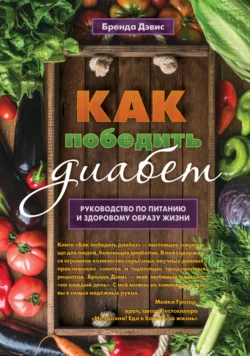 Как победить диабет. Руководство по питанию и образу жизни, Бренда Дэвис