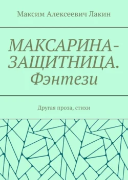 МАКСАРИНА-ЗАЩИТНИЦА. Фэнтези. Другая проза, стихи, Максим Лакин