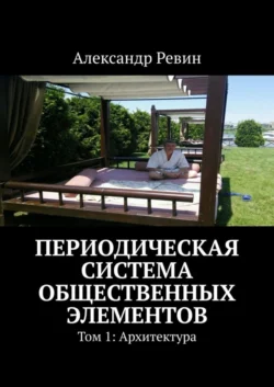 Периодическая система общественных элементов. Том 1: Архитектура, Александр Ревин