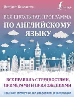 Вся школьная программа по английскому языку: все правила с трудностями, примерами и приложениями, Виктория Державина