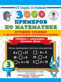 3000 примеров по математике. Лучший тренинг с методическими рекомендациями. Примеры с «окошками». Умножаем. Делим. 3 класс Ольга Узорова и Елена Нефёдова