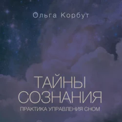 Тайны сознания. Практика управления сном, Ольга Корбут