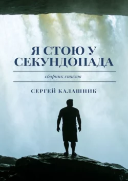 Я стою у секундопада Сергей Калашник